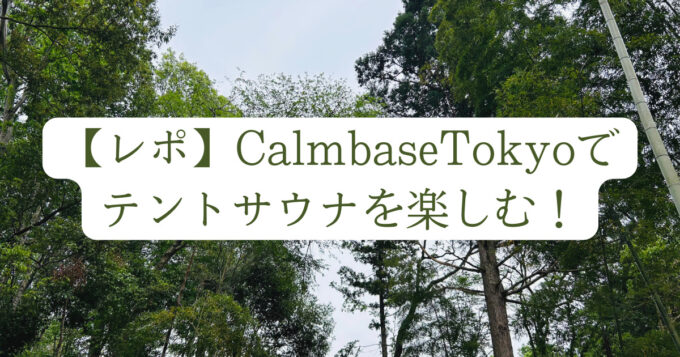 【レポ】CalmbaseTokyoでキャンプとテントサウナを手軽に楽しむ！大人の贅沢アウトドアサウナ